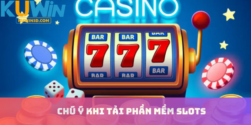 Chú ý khi tải phần mềm Slots