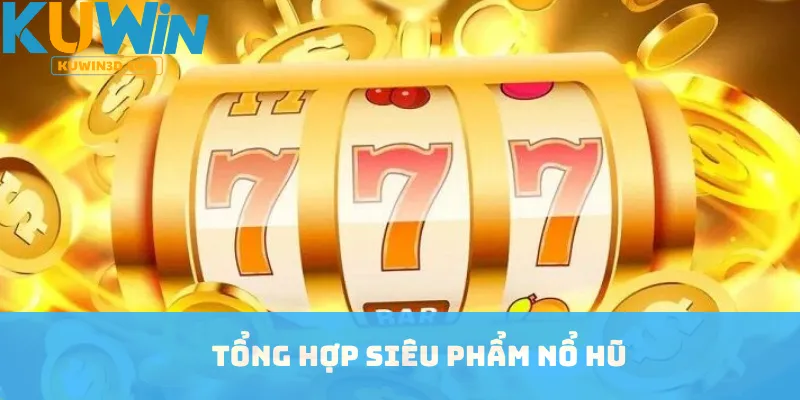 Tổng hợp siêu phẩm nổ hũ
