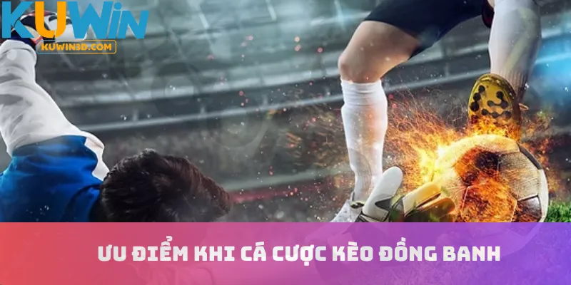 Ưu điểm khi cá cược kèo đồng banh